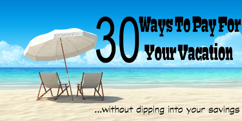 30 Ways To Pay For Your Vacation Without Dipping Into Your Savings